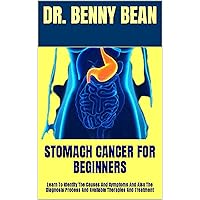 STOMACH CANCER FOR BEGINNERS : Learn To Identify The Causes And Symptoms And Also The Diagnosis Process And Available Therapies And Treatment STOMACH CANCER FOR BEGINNERS : Learn To Identify The Causes And Symptoms And Also The Diagnosis Process And Available Therapies And Treatment Kindle Paperback