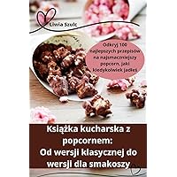 Książka kucharska z popcornem: Od wersji klasycznej do wersji dla smakoszy (Polish Edition)