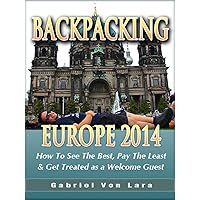 Backpacking Europe 2014: How To See The Best, Pay The Least & Get Treated as a Welcome Guest: Revised Edition Backpacking Europe 2014: How To See The Best, Pay The Least & Get Treated as a Welcome Guest: Revised Edition Kindle Paperback