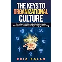 THE KEYS TO ORGANIZATIONAL CULTURE: HOW TO BUILD PROFITABLE AND SUSTAINABLE COMPANIES THAT FOSTER INNOVATION, PRODUCTIVITY, AND EMPLOYEE WELL-BEING THE KEYS TO ORGANIZATIONAL CULTURE: HOW TO BUILD PROFITABLE AND SUSTAINABLE COMPANIES THAT FOSTER INNOVATION, PRODUCTIVITY, AND EMPLOYEE WELL-BEING Kindle Paperback