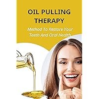 Oil Pulling Therapy: Method To Restore Your Teeth And Oral Health: What Is Oil Pulling?