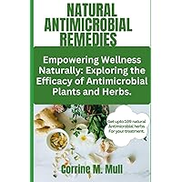 Natural antimicrobial remedies: Empowering Wellness Naturally: Exploring the Efficacy of Antimicrobial Plants and Herbs. Natural antimicrobial remedies: Empowering Wellness Naturally: Exploring the Efficacy of Antimicrobial Plants and Herbs. Paperback Kindle Hardcover