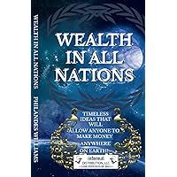 Wealth In All Nations: Timeless Ideas That Will Allow Anyone To Make Money Anywhere On Earth ! Wealth In All Nations: Timeless Ideas That Will Allow Anyone To Make Money Anywhere On Earth ! Paperback Kindle