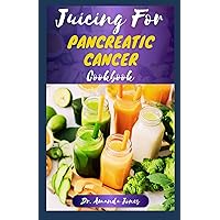 JUICING FOR PANCREATIC CANCER COOKBOOK: 40 Nutritional Fresh Juices Recipes for managing and Preventing Cancer Disease Symptoms