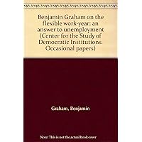 Benjamin Graham on the flexible work-year: an answer to unemployment (Center for the Study of Democratic Institutions. Occasional papers)