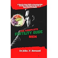 The Complete Fertility Guide for Men: A step-by-step Guide to Boosting Male Fertility: Unlocking the Secrets to Reproductive Health The Complete Fertility Guide for Men: A step-by-step Guide to Boosting Male Fertility: Unlocking the Secrets to Reproductive Health Kindle Paperback