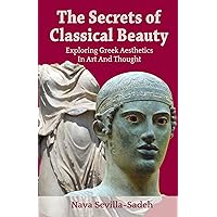 The Secrets of Classical Beauty: Exploring Greek Aesthetics in Art and Thought The Secrets of Classical Beauty: Exploring Greek Aesthetics in Art and Thought Kindle Paperback