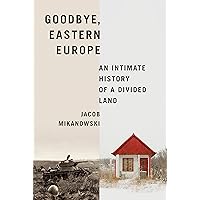 Goodbye, Eastern Europe: An Intimate History of a Divided Land Goodbye, Eastern Europe: An Intimate History of a Divided Land Hardcover Audible Audiobook Kindle Paperback