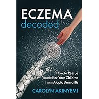 Eczema Decoded: How to Rescue Yourself or Your Children from Atopic Dermatitis Eczema Decoded: How to Rescue Yourself or Your Children from Atopic Dermatitis Paperback Kindle Hardcover