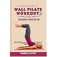 Ultimate Guide to Wall Pilate Workout for Women over 50: 60 Days Challenge to Discover Secrets for Strength, Coordination, and Posture Enhancement Ultimate Guide to Wall Pilate Workout for Women over 50: 60 Days Challenge to Discover Secrets for Strength, Coordination, and Posture Enhancement Kindle Hardcover Paperback