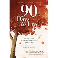 90 Days to Live: Beating Cancer When Modern Medicine Offers No Hope (Part of the Attacking Cancer) 90 Days to Live: Beating Cancer When Modern Medicine Offers No Hope (Part of the Attacking Cancer) Paperback Kindle Hardcover