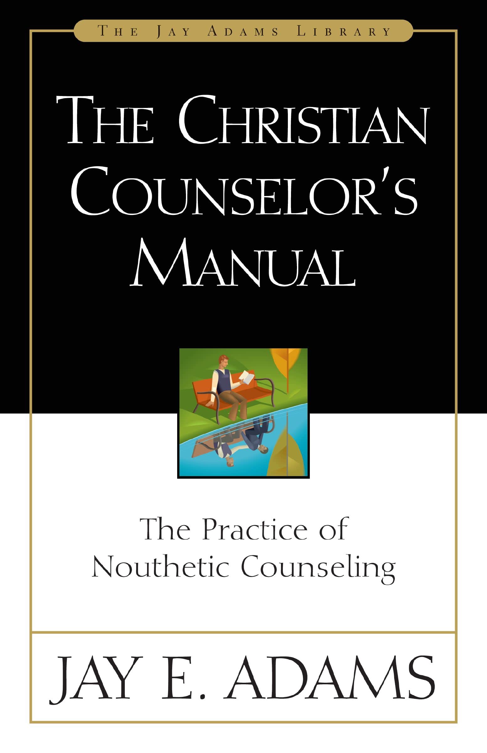 The Christian Counselor's Manual: The Practice of Nouthetic Counseling (Jay Adams Library)