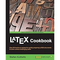 LaTeX Cookbook: Over 90 Hands-on Recipes for Quickly Preparing Latex Documents to Solve Various Challenging Tasks