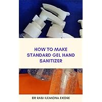 How to Make Standard Gel Hand Sanitizer How to Make Standard Gel Hand Sanitizer Kindle Paperback