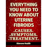 Everything you need to know about Uterine Fibroids: Causes, Symptoms, Treatment Everything you need to know about Uterine Fibroids: Causes, Symptoms, Treatment Kindle Paperback