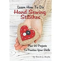 Learn How To Do Hand Sewing Stitches: Plus 20 Projects To Practice Your Skills Learn How To Do Hand Sewing Stitches: Plus 20 Projects To Practice Your Skills Paperback Kindle