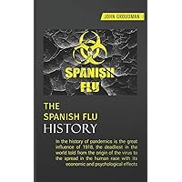 THE SPANISH FLU HISTORY: In the history of pandemics is the great influence of 1918, the deadliest in the world told from the origin of the virus to ... and psychological effects (Italian Edition) THE SPANISH FLU HISTORY: In the history of pandemics is the great influence of 1918, the deadliest in the world told from the origin of the virus to ... and psychological effects (Italian Edition) Paperback