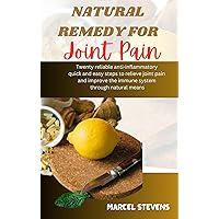 NATURAL REMEDY FOR JOINT PAIN: Twenty reliable anti-inflammatory quick and easy steps to relieve joint pain and improve the immune system through natural means