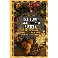 EAT SLOW. FAST COOKER RECIPES.: Healthy Eating for a Good and Healthful Lifestyle with Good Recipes in 30 minutes