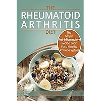 Rheumatoid Arthritis - The Simple Anti Inflammatory Recipe Book for a Healthy Immune System: 28 Day Meal Plans