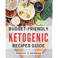 Budget-Friendly Ketogenic Recipes Guide: Delicious Low-Carb Dishes for Health-Conscious Foodies on a Budget - The Ultimate Keto Cookbook