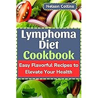 Lymphoma Diet Cookbook: Easy Flavorful Recipes to Elevate Your Health Lymphoma Diet Cookbook: Easy Flavorful Recipes to Elevate Your Health Kindle Paperback