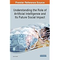 Understanding the Role of Artificial Intelligence and Its Future Social Impact (Advances in Human and Social Aspects of Technology) Understanding the Role of Artificial Intelligence and Its Future Social Impact (Advances in Human and Social Aspects of Technology) Hardcover Paperback
