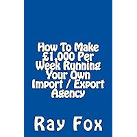 How To Make £1,000 Per Week Running Your Own Import / Export Agency How To Make £1,000 Per Week Running Your Own Import / Export Agency Kindle Paperback