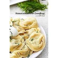 Homemade Russian Dumplings: A Complete Guide: Russian Dumplings Recipes Homemade Russian Dumplings: A Complete Guide: Russian Dumplings Recipes Kindle Paperback