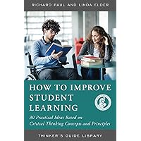 HOW TO IMPROVE STUDENT LEARNING: 30 PRACITCAL IDEAS BASED ON CRITICAL THINKING CONCEPTS AND PRINCIPLES (Thinker's Guide Library) HOW TO IMPROVE STUDENT LEARNING: 30 PRACITCAL IDEAS BASED ON CRITICAL THINKING CONCEPTS AND PRINCIPLES (Thinker's Guide Library) Paperback Kindle