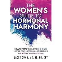The Women's Guide to Hormonal Harmony: How to rebalance your hormones, master your metabolism, and become the boss of your own body.
