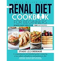 THE RENAL DIET COOKBOOK FOR BEGINNERS: A Comprehensive and Detailed Guide to Enjoying A Low Sodium, Phosphorus and Potassium Diet THE RENAL DIET COOKBOOK FOR BEGINNERS: A Comprehensive and Detailed Guide to Enjoying A Low Sodium, Phosphorus and Potassium Diet Paperback Kindle