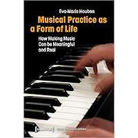 Musical Practice as a Form of Life: How Making Music Can be Meaningful and Real (Music and Sound Culture) Musical Practice as a Form of Life: How Making Music Can be Meaningful and Real (Music and Sound Culture) Paperback