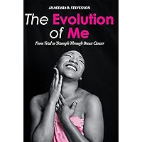 The Evolution of Me: From Trial to Triumph Through Breast Cancer The Evolution of Me: From Trial to Triumph Through Breast Cancer Kindle Hardcover Paperback