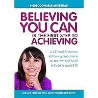 Believing You Can is the First Step to Achieving: A CBT and Attribution Retraining Programme to Improve Self-Belief in Students aged 8-12 Believing You Can is the First Step to Achieving: A CBT and Attribution Retraining Programme to Improve Self-Belief in Students aged 8-12 Paperback Kindle