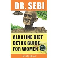 DR. SEBI ALKALINE DIET DETOX GUIDE FOR WOMEN: 7-Day Full-Body Smoothie Detox Cleanse (How To Naturally Detox The Liver, Lung, Kidney Using Dr. Sebi ... Herpes, Lupus) (The Dr. Sebi Diet Guide)