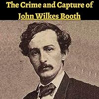 The Crime & Capture of John Wilkes Booth