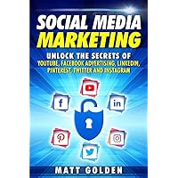 Social Media Marketing: Unlock the Secrets of YouTube, Facebook Advertising, LinkedIn, Pinterest, Twitter and Instagram