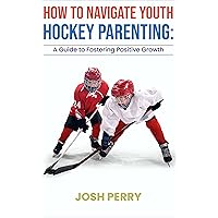 How to Navigate Hockey Parenting: A Guide to Fostering Positive Growth