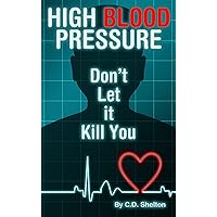 Blood Pressure: High Blood Pressure: Don't Let it Kill You Blood Pressure: High Blood Pressure: Don't Let it Kill You Kindle