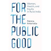 For the Public Good: Women, Health, and Equity in Rural India (Policy to Practice) For the Public Good: Women, Health, and Equity in Rural India (Policy to Practice) Kindle Hardcover Paperback