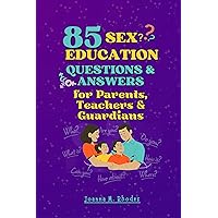 85 Sex Education Questions and Answers for Parents, Teachers & Guardians: How to Answer Vital Questions About Sex, Puberty, Dating, Growing Up and Intimacy from Your Kids Ages 8-to-12 Year Olds 85 Sex Education Questions and Answers for Parents, Teachers & Guardians: How to Answer Vital Questions About Sex, Puberty, Dating, Growing Up and Intimacy from Your Kids Ages 8-to-12 Year Olds Kindle Paperback