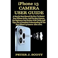 IPHONE 13 CAMERA USER GUIDE: A Step By Step Manual On How To Master Your iPhone 13 Pro, And Pro Max Camera, For Beginners And Seniors With Tricks And Tips, For A Complete Understanding Of The New iPh IPHONE 13 CAMERA USER GUIDE: A Step By Step Manual On How To Master Your iPhone 13 Pro, And Pro Max Camera, For Beginners And Seniors With Tricks And Tips, For A Complete Understanding Of The New iPh Kindle Hardcover Paperback