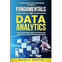 Fundamentals of Data Analytics: Learn Essential Skills, Embrace the Future, and Catapult Your Career in the Data-Driven World—A Comprehensive Guide to Data Literacy for Beginners