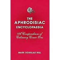The Aphrodisiac Encyclopaedia: A Compendium of Culinary Come-Ons The Aphrodisiac Encyclopaedia: A Compendium of Culinary Come-Ons Hardcover Kindle