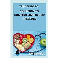 True guide to solution to controlling blood pressure True guide to solution to controlling blood pressure Hardcover