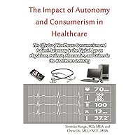 The Impact of Autonomy and Consumerism in Healthcare: The Effects of Healthcare Consumerism and Patient Autonomy in the Digital Age on Physicians, Patients, ... Pharmacies, and Others in the Healthcare In The Impact of Autonomy and Consumerism in Healthcare: The Effects of Healthcare Consumerism and Patient Autonomy in the Digital Age on Physicians, Patients, ... Pharmacies, and Others in the Healthcare In Kindle Audible Audiobook Paperback