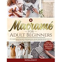 Macramé for Adult Beginners: The Complete Step-by-Step Guide to Mastering Macrame | Discover Secret Macrame Tips & Make Your First Macrame Project. Includes Projects for Kids, Teens & Pet Accessories Macramé for Adult Beginners: The Complete Step-by-Step Guide to Mastering Macrame | Discover Secret Macrame Tips & Make Your First Macrame Project. Includes Projects for Kids, Teens & Pet Accessories Paperback Kindle