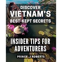 Discover Vietnam's Best-Kept Secrets: Insider Tips for Adventurers: Unleash the Hidden Gems of Vietnam: Essential Tips for Thrill-Seekers
