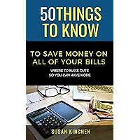 50 Things to Know To Save Money on All of Your Bills: Where to Make Cuts So You Can Have More (50 Things to Know Saving Money)